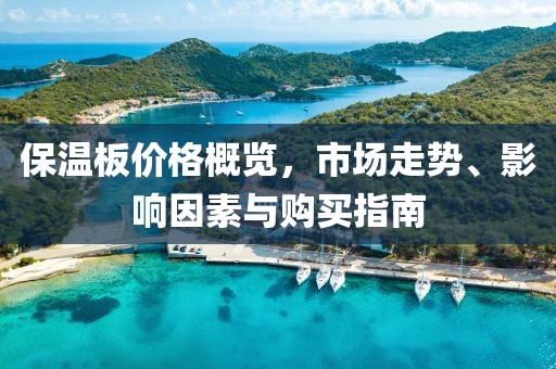 保溫板價格概覽，市場走勢、影響因素與購買指南