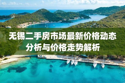 無錫二手房市場最新價格動態(tài)分析與價格走勢解析