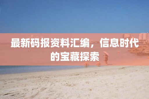 最新碼報資料匯編，信息時代的寶藏探索