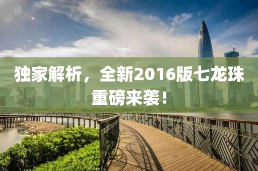 獨家解析，全新2016版七龍珠重磅來襲！