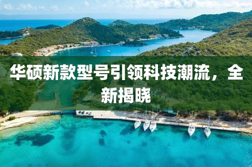 華碩新款型號(hào)引領(lǐng)科技潮流，全新揭曉