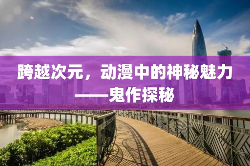 跨越次元，動(dòng)漫中的神秘魅力——鬼作探秘