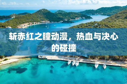 斬赤紅之瞳動漫，熱血與決心的碰撞