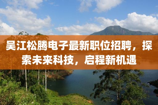 吳江松騰電子最新職位招聘，探索未來科技，啟程新機遇