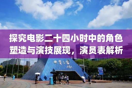 探究電影二十四小時中的角色塑造與演技展現(xiàn)，演員表解析