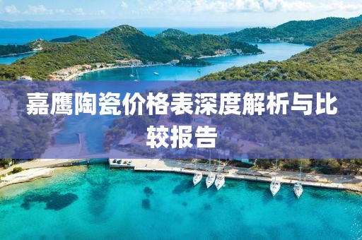 嘉鷹陶瓷價(jià)格表深度解析與比較報(bào)告