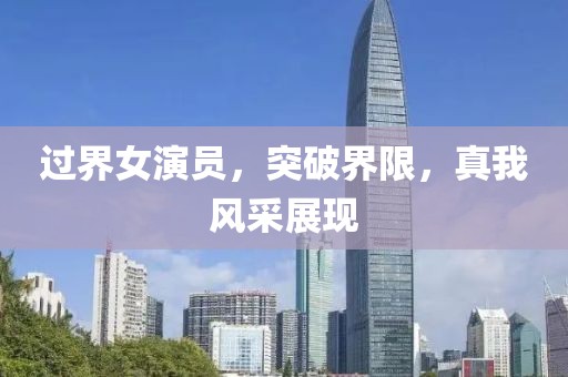 過界女演員，突破界限，真我風采展現(xiàn)