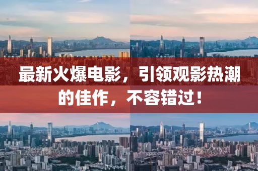 最新火爆電影，引領(lǐng)觀影熱潮的佳作，不容錯(cuò)過(guò)！