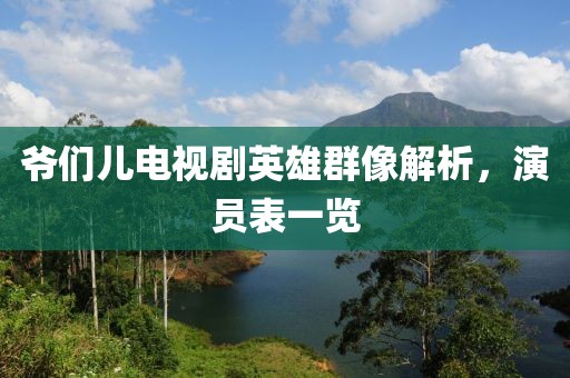 爺們兒電視劇英雄群像解析，演員表一覽