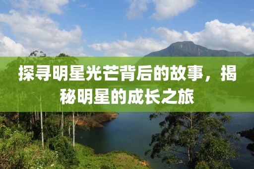 探尋明星光芒背后的故事，揭秘明星的成長之旅