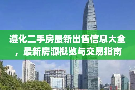 遵化二手房最新出售信息大全，最新房源概覽與交易指南