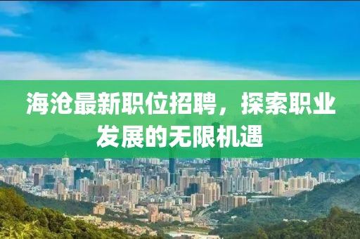 海滄最新職位招聘，探索職業(yè)發(fā)展的無(wú)限機(jī)遇