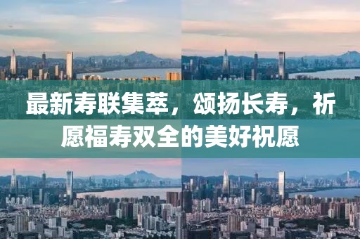 最新壽聯集萃,頌揚長壽,祈愿福壽雙全的美好祝愿