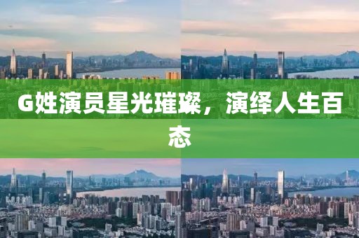 G姓演員星光璀璨，演繹人生百態(tài)