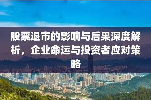 股票退市的影響與后果深度解析，企業(yè)命運(yùn)與投資者應(yīng)對(duì)策略