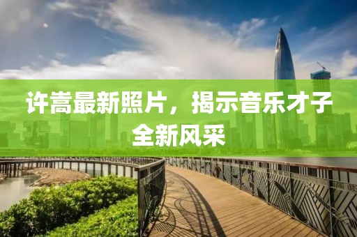許嵩最新照片，揭示音樂才子全新風采