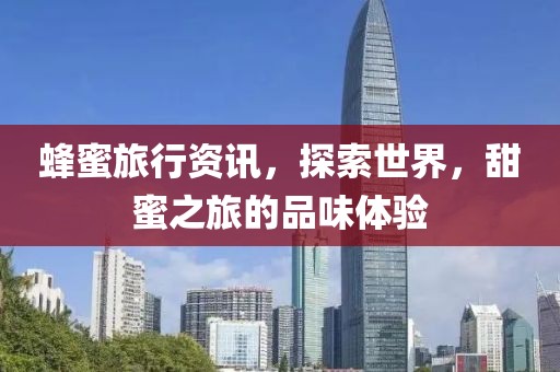 蜂蜜旅行資訊，探索世界，甜蜜之旅的品味體驗