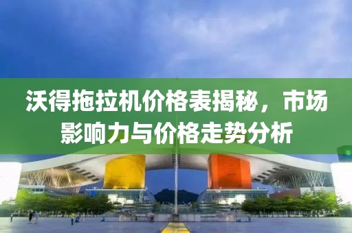 沃得拖拉機價格表揭秘，市場影響力與價格走勢分析