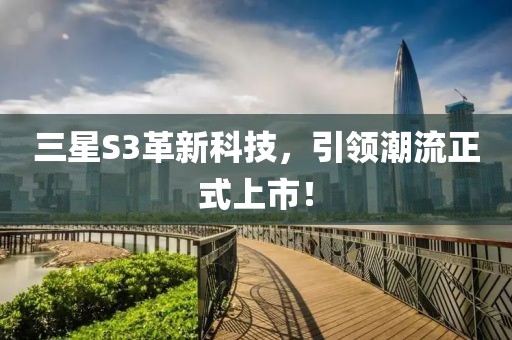 三星S3革新科技,引領潮流正式上市!