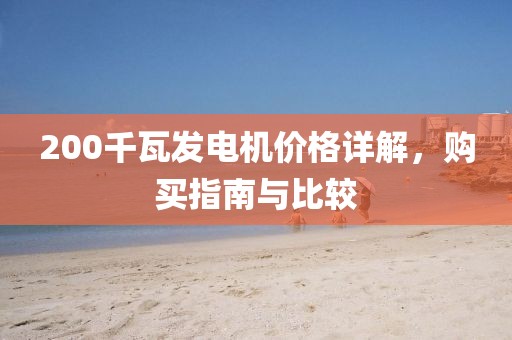 200千瓦發(fā)電機(jī)價格詳解，購買指南與比較