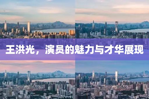 王洪光，演員的魅力與才華展現(xiàn)