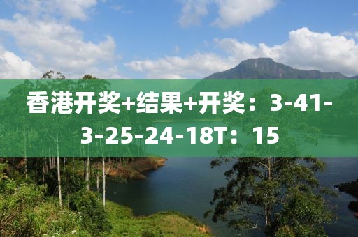 香港開獎+結(jié)果+開獎：3-41-3-25-24-18T：15