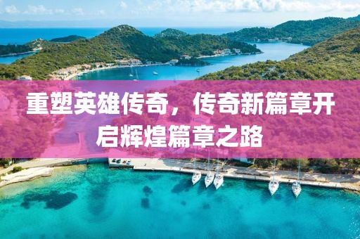 重塑英雄傳奇，傳奇新篇章開啟輝煌篇章之路