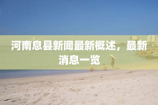 河南息縣新聞最新概述，最新消息一覽