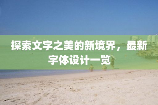 探索文字之美的新境界，最新字體設(shè)計一覽
