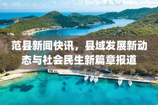范縣新聞快訊，縣域發(fā)展新動(dòng)態(tài)與社會(huì)民生新篇章報(bào)道