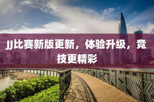 JJ比賽新版更新，體驗(yàn)升級，競技更精彩