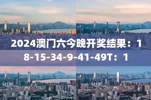 2024澳門六今晚開獎(jiǎng)結(jié)果：18-15-34-9-41-49T：1