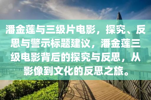 潘金蓮與三級(jí)片電影，探究、反思與警示標(biāo)題建議，潘金蓮三級(jí)電影背后的探究與反思，從影像到文化的反思之旅。