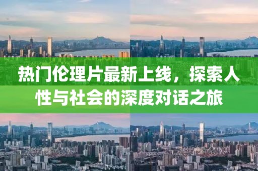 熱門(mén)倫理片最新上線(xiàn)，探索人性與社會(huì)的深度對(duì)話(huà)之旅