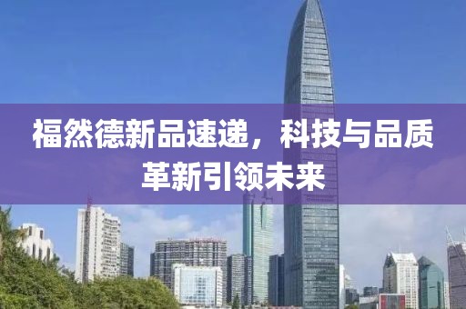 福然德新品速遞，科技與品質(zhì)革新引領未來