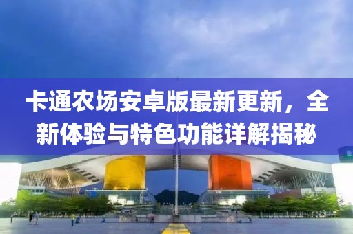 卡通農(nóng)場(chǎng)安卓版最新更新，全新體驗(yàn)與特色功能詳解揭秘