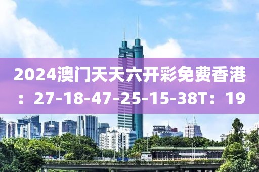 2024澳門天天六開彩免費(fèi)香港：27-18-47-25-15-38T：19