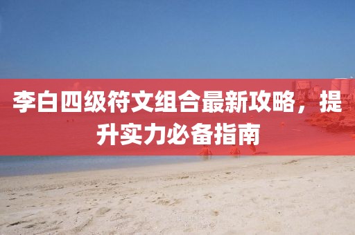 李白四級符文組合最新攻略，提升實力必備指南