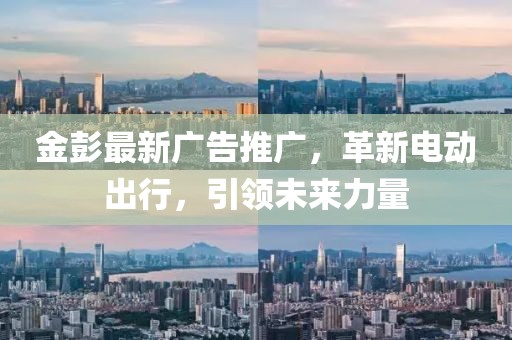 金彭最新廣告推廣，革新電動出行，引領(lǐng)未來力量