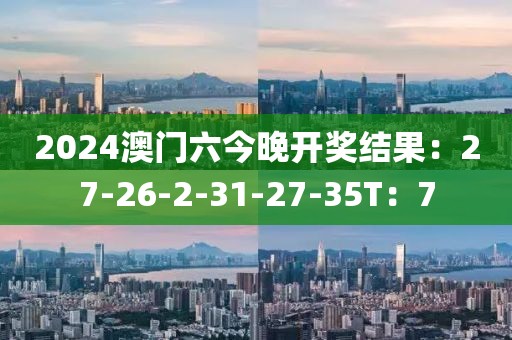 2024澳門六今晚開獎結(jié)果：27-26-2-31-27-35T：7