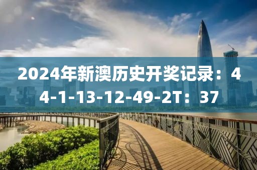 2024年新澳歷史開(kāi)獎(jiǎng)記錄：44-1-13-12-49-2T：37