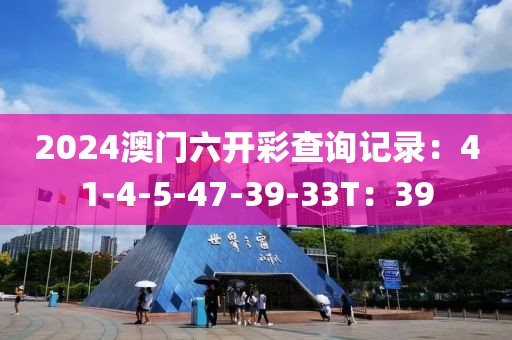 2024澳門六開彩查詢記錄：41-4-5-47-39-33T：39