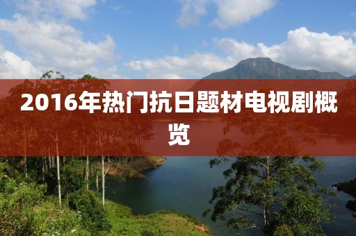 2016年熱門抗日題材電視劇概覽