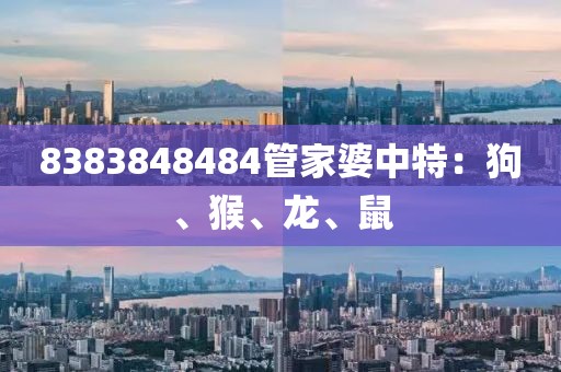 8383848484管家婆中特：狗、猴、龍、鼠