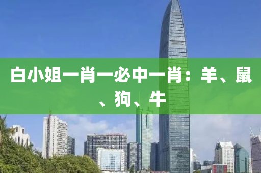 白小姐一肖一必中一肖：羊、鼠、狗、牛