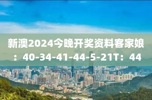 新澳2024今晚開獎資料客家娘：40-34-41-44-5-21T：44