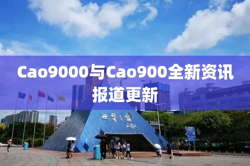 Cao9000與Cao900全新資訊報道更新