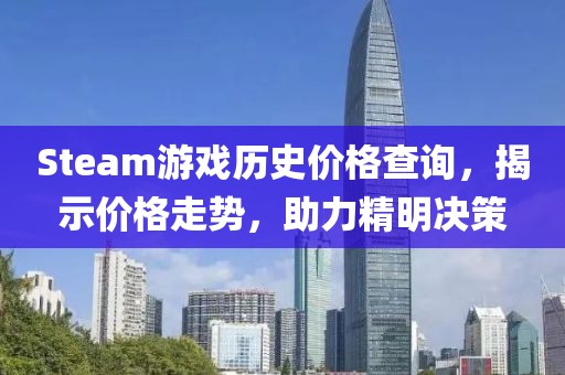 Steam游戲歷史價格查詢，揭示價格走勢，助力精明決策