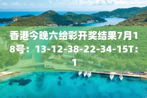 香港今晚六給彩開獎(jiǎng)結(jié)果7月18號(hào)：13-12-38-22-34-15T：1
