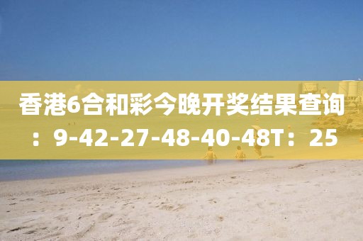 香港6合和彩今晚開獎結果查詢：9-42-27-48-40-48T：25